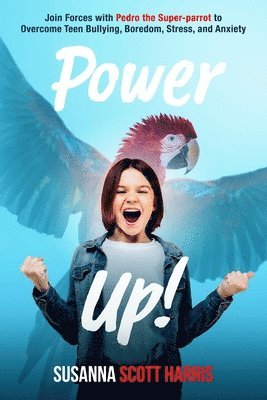 Power Up!: Join Forces with Pedro the Super-parrot to Overcome Teen Bullying, Boredom, Stress, and Anxiety 1