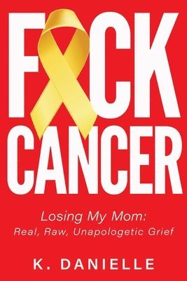 F*ck Cancer: Losing My Mom: Real, Raw, Unapologetic Grief 1