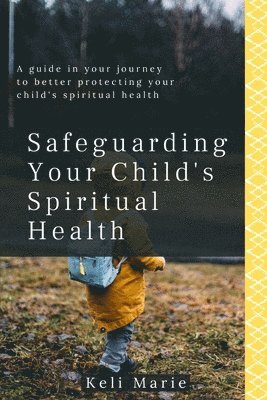 Safeguarding Your Child's Spiritual Health: A guide in your journey to better protecting your child's spiritual health 1