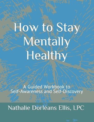 How to Stay Mentally Healthy: A Guided Workbook to Self-Awareness and Self-Discovery 1