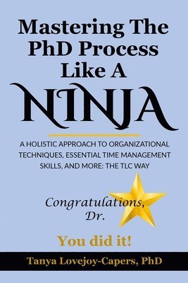 bokomslag Mastering The PhD Process Like A Ninja: A Holistic Approach To Organizational Techniques Essential Time Management Skills, And More: The TLC Way