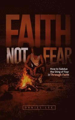 Daniel Lee - Faith Not Fear: How to Subdue the Sting of Fear Through Faith, Häftad