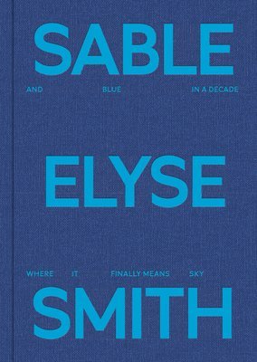 bokomslag Sable Elyse Smith: And Blue in a Decade Where It Finally Means Sky