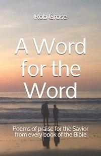 bokomslag A Word for the Word: Poems of praise for the Savior from every book of the Bible