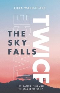 bokomslag The Sky Falls Twice: Navigating Through The Stages of Grief