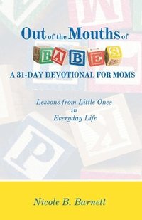 bokomslag Out of the Mouths of Babes, A 31-Day Devotional for Moms: Lessons from Little Ones in Everyday Life