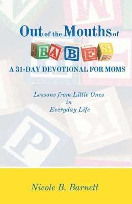 Out of the Mouths of Babes, A 31-Day Devotional for Moms: Lessons from Little Ones in Everyday Life 1