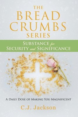 Cj Jackson - The Bread Crumbs Series Substance for Security and Significance: A Daily Dose of Making You Magnificent, Häftad