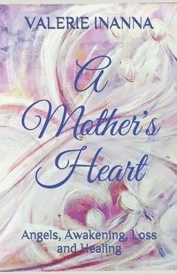 bokomslag A Mother's Heart: Angels, Awakening, Loss and Healing