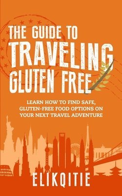 bokomslag The Guide to Traveling Gluten Free: Learn How to Find Safe, Gluten-Free Food Options on Your Next Travel Adventure