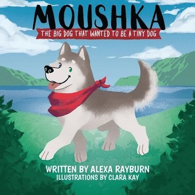 Alexa Rayburn - Moushka, The Big Dog That Wanted to be a Tiny Dog, Häftad