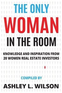 bokomslag The Only Woman in the Room: Knowledge and Inspiration from 20 Women Real Estate Investors