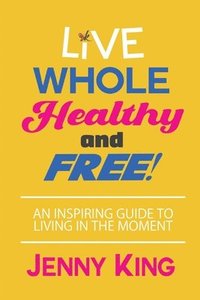 bokomslag Live Whole, Healthy, and Free!