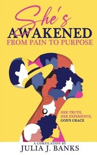 bokomslag She's Awakened From Pain To Purpose: Her Truth, Her Experience, God's Grace
