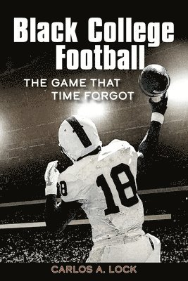 Carlos A. Lock - Black College Football: The Game That Time Forgot: The Game That Time Forgot, Häftad