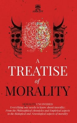 bokomslag A Treatise of Morality: Morality uncovered: Everything one needs to know about morality: From the Philosophical chronicles and Empirical aspec