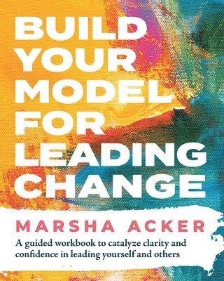 Marsha Acker - Build Your Model for Leading Change, Häftad