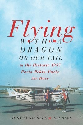 Jim Bell, Judy Lund-Bell - Flying with a Dragon on Our Tail: in the Historic 1987 Paris-Pékin-Paris Air Race, Häftad