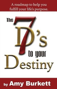 bokomslag The 7 D's to Your Destiny: A roadmap to help you fulfill your life's purpose.