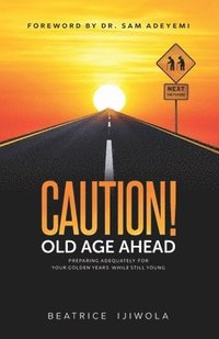 bokomslag Caution! Old Age Ahead: Preparing Adequately for Your Golden Years While Still Young