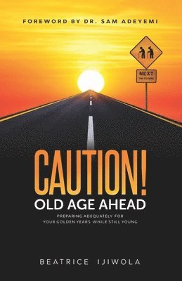 Caution! Old Age Ahead: Preparing Adequately for Your Golden Years While Still Young 1