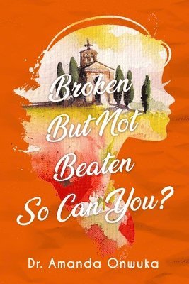 Amanda Nwosu Onwuka - Broken But Not Beaten, So Can You, Häftad
