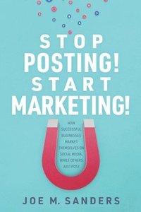 bokomslag Stop Posting! Start Marketing!: How successful companies market themselves on social media, while others just post