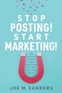 bokomslag Stop Posting! Start Marketing!: How successful companies market themselves on social media, while others just post