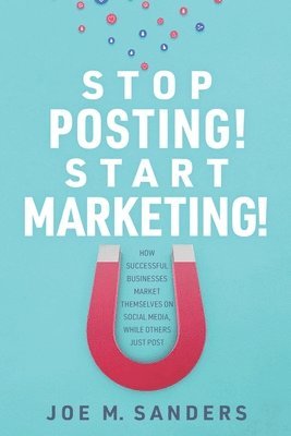 Stop Posting! Start Marketing!: How successful companies market themselves on social media, while others just post