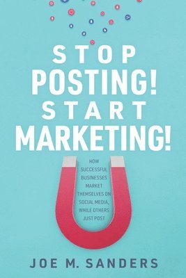 Stop Posting! Start Marketing!: How successful companies market themselves on social media, while others just post 1