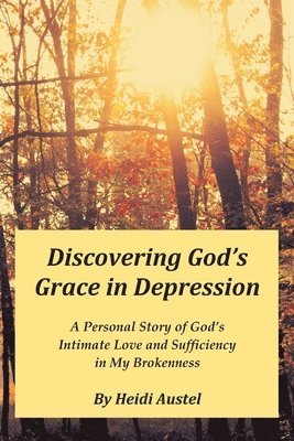 bokomslag Discovering God's Grace in Depression: A Personal Story of God's Intimate Love and Sufficiency in My Brokenness