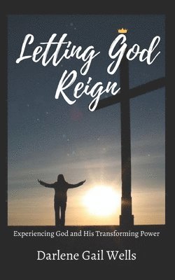 Darlene Gail Wells - Letting God Reign: Experiencing God and His Transforming Power, Häftad