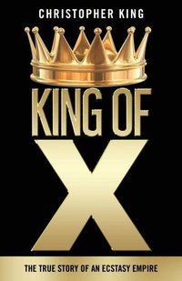bokomslag King of X: The True Story of an Ecstasy Empire