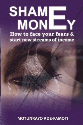 Shame Money: How to face your fears & start new streams of income 1