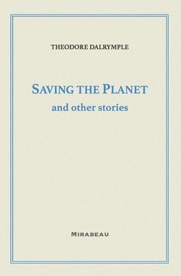 Theodore Dalrymple - Saving the Planet and Other Stories, Häftad