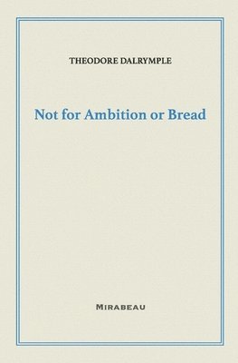 Theodore Dalrymple - Not for Ambition or Bread, Häftad