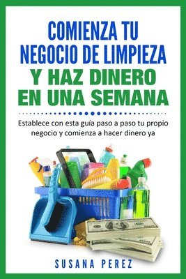 Comienza Tu Negocio de Limpieza: Establece Con Esta Guia Tu Propio Negocio Y Haz Dinero YA 1