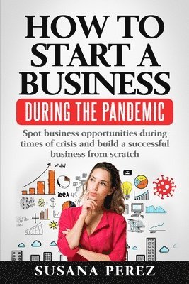 How to Start a Business During the Pandemic: Spot Business Opportunities During Times of Crisisand Build a Successful Business from Scratch 1
