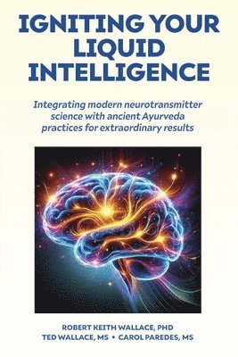 bokomslag Igniting Your Liquid Intelligence: Integrating Modern Neurotransmitter Science with Ancient Ayurveda for Extraordinary Results