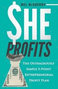bokomslag She Profits: The Outrageously Simple 5- Point Entrepreneurial Profit Plan