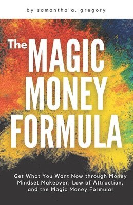 bokomslag The Magic Money Formula: Get What You Want Now through Money Mindset Makeover, Law of Attraction, and the Magic Money Formula!