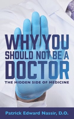 bokomslag Why You Should Not Be A Doctor: The Hidden Side of Medicine