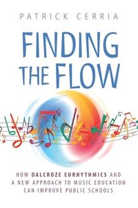 bokomslag Finding the Flow: How Dalcroze Eurhythmics and a New Approach to Music Education Can Improve Public Schools