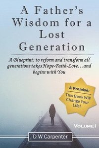 bokomslag A Father's Wisdom for a Lost Generation: A Blueprint: to reform and transform all generations takes Hope-Faith-Love...and begins with you!