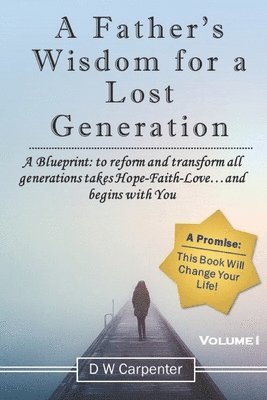 bokomslag A Father's Wisdom for a Lost Generation: A Blueprint: to reform and transform all generations takes Hope-Faith-Love...and begins with you!