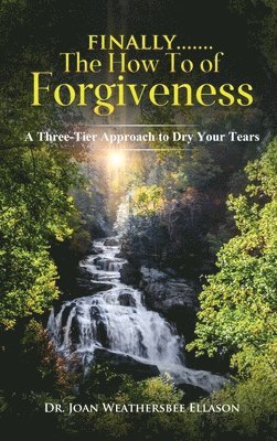 Finally.......the How to of Forgiveness: A Three-Tier Approach to Dry Your Tears 1