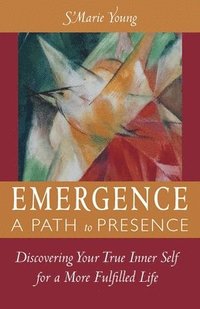 bokomslag Emergence A Path to Presence: Discover Your True Inner Self for a More Fulfilled Life