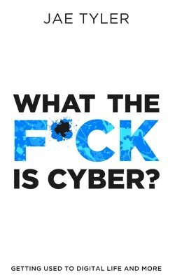 bokomslag What the F*ck Is Cyber?: Getting Used to Digital Life and More
