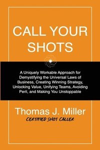 bokomslag Call Your Shots: A Uniquely Workable Approach for Demystifying the Universal Laws of Business, Creating Winning Strategy, Unlocking Val