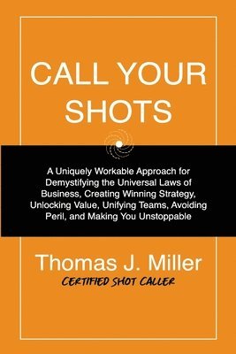 bokomslag Call Your Shots: A Uniquely Workable Approach for Demystifying the Universal Laws of Business, Creating Winning Strategy, Unlocking Val